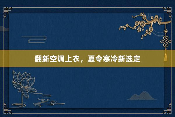 翻新空调上衣，夏令寒冷新选定